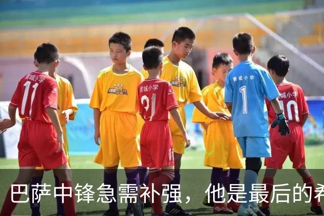 巴萨中锋急需补强，他是最后的希望？