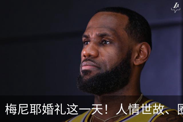 梅尼耶婚礼这一天！人情世故、圈内地位，在他身上体现得淋漓尽致