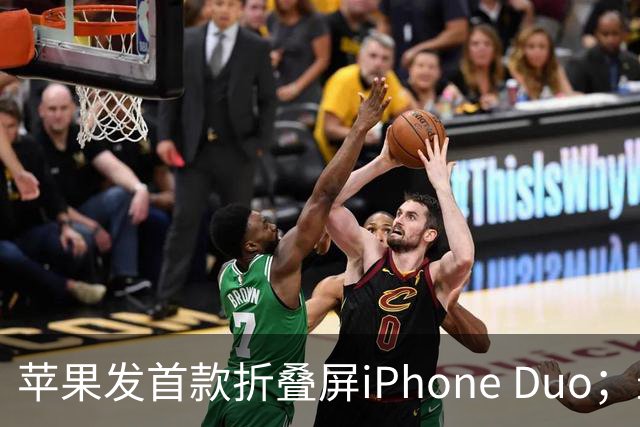 苹果发首款折叠屏iPhone Duo；最高2300元老iPhone涨价