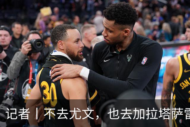 记者丨不去尤文，也去加拉塔萨雷