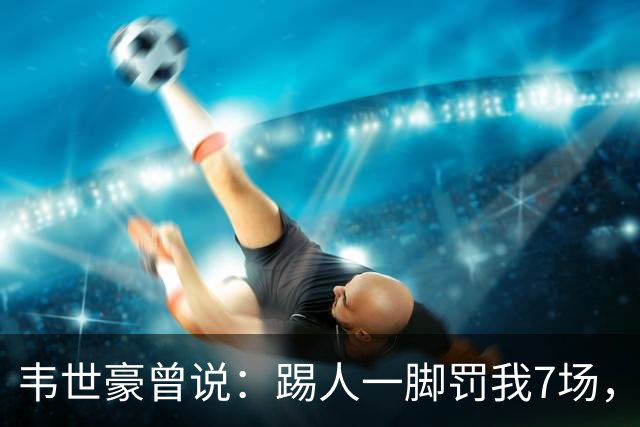 韦世豪曾说：踢人一脚罚我7场，说两句也罚我7场，不公平