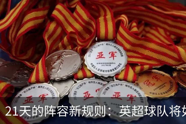 21天的阵容新规则：英超球队将如何应对国际赛的挑战？